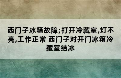 西门子冰箱故障;打开冷藏室,灯不亮,工作正常 西门子对开门冰箱冷藏室结冰